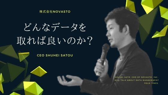 【全四回】株式会社NOVASTO CEO 佐藤秀平｜第三回「どんなデータを取れば良いのか？」